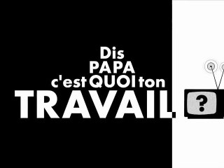 Dis Papa c'est quoi ton travail ?