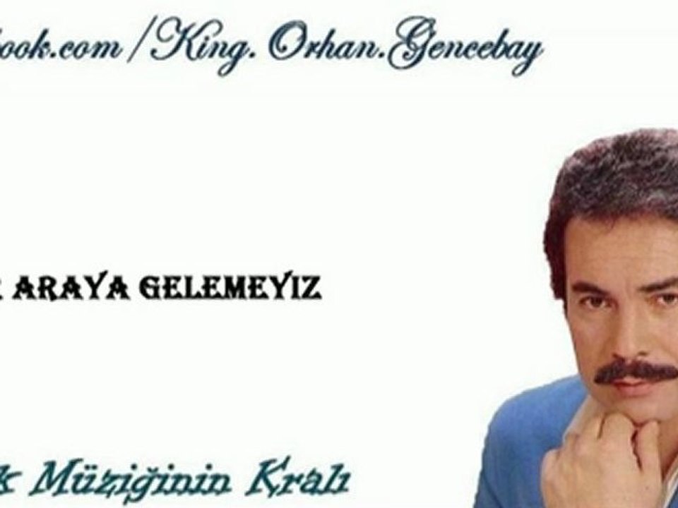 *ORHAN GENCEBAY.... BİR ARAYA  GELEMEYİZ