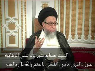 السيد صباح شبر يرد على تهريج الوهابية والجهلة حول الفرق مابين الغَسل بالفتح والغُسل بالضم