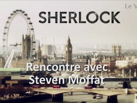 ENTRETIEN AVEC STEVEN MOFFAT - La saison 2 de Sherlock