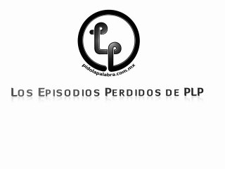Los Episodios Perdidos de PLP Dr. Marco Antonio Terán Porcayo 17-Ago-2011