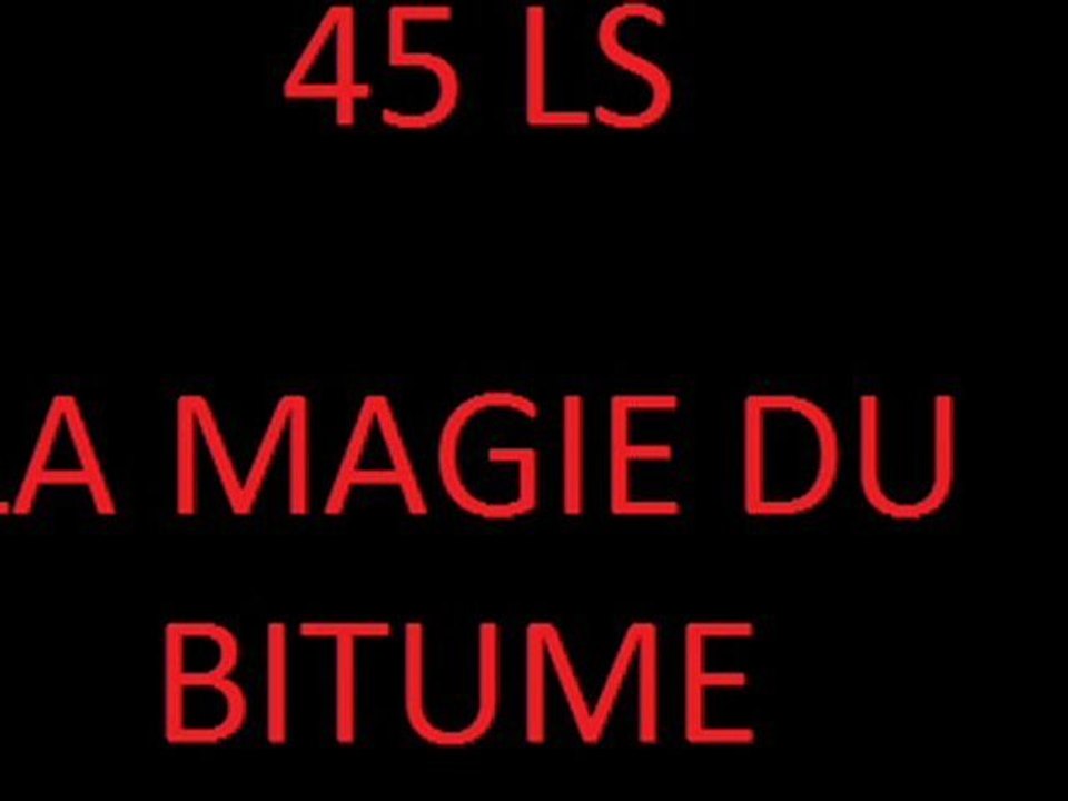 45 LS LA MAGIE DU BITUME
