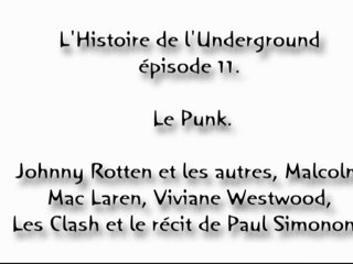 L'Histoire de l'Underground épisode 11. Le Punk. Johnny Rotten et les autres, Malcolm Mac Laren, Viviane Westwood, Les Clash et le récit de Paul Simonon .