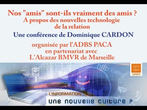 Nos amis sont-ils vraiment des amis ? A propos des nouvelles technologies de la relation Conférence de Dominique Cardon le 8 juin 2010 à 18h30 à la bibliothèque Alcazar - Marseille