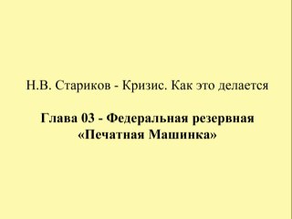Н.В. Стариков - Кризис. Как это делается - Глава 03 - Федеральная резервная «Печатная Машинка»