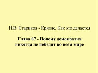 Н.В. Стариков - Кризис. Как это делается - Глава 07 - Почему демократия никогда не победит во всем мире