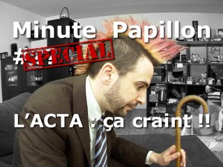 Minute Papillon Spécial : L'ACTA ça craint !!