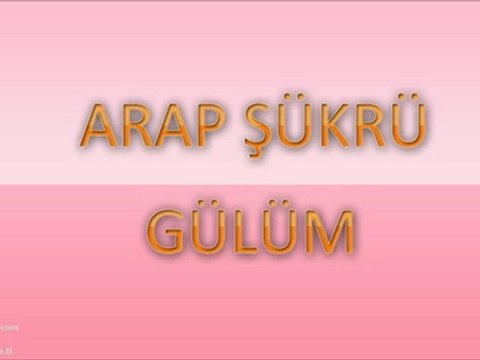 Arap Şükrü - Gülüm