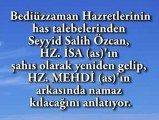 Bediuzzaman hazretlerinin has talebelerinden Seyyid Salih Ozcan, Hz. Isa (as)'in sahis olarak yeniden gelip, Hz Mehdi (as)'in arkasinda namez kilacagini anlatiyor.