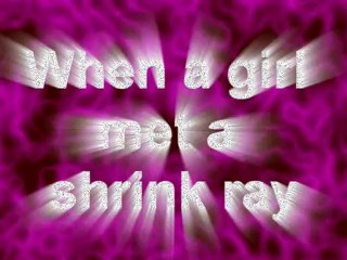 When a girl met a shrink ray
