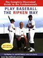 Sports Book Review: Play Baseball the Ripken Way: The Complete Illustrated Guide to the Fundamentals by Cal Ripken Jr., Bill Ripken, Larry Burke