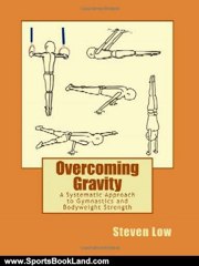 Sports Book Review: Overcoming Gravity: A Systematic Approach to Gymnastics and Bodyweight Strength by Steven Low, Valentin Uzunov