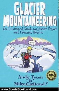 Sports Book Review: Glacier Mountaineering: An Illustrated Guide to Glacier Travel and Crevasse Rescue (How To Climb Series) by Andy Tyson, Mike Clelland
