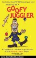 Sports Book Review: How To Be A Goofy Juggler: A Complete Course In Juggling Made Ridiculously Easy! by Bruce Fife