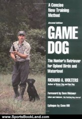 Sports Book Review: Game Dog: The Hunter's Retriever for Upland Birds and Waterfowl - A Concise New Training Method by Richard A. Wolters, Dale Spartas, Gene Hill, Dave Meisner