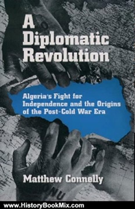 History Book Review: A Diplomatic Revolution:Algeria's Fight for Independence and the Origins of the Post-Cold War Era by Matthew Connelly