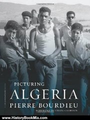 History Book Review: Picturing Algeria (A Columbia / SSRC Book) by Pierre Bourdieu, Craig Calhoun