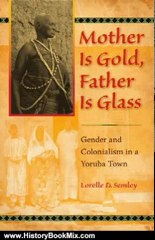 History Book Review: Mother Is Gold, Father Is Glass: Gender and Colonialism in a Yoruba Town by Lorelle D. Semley