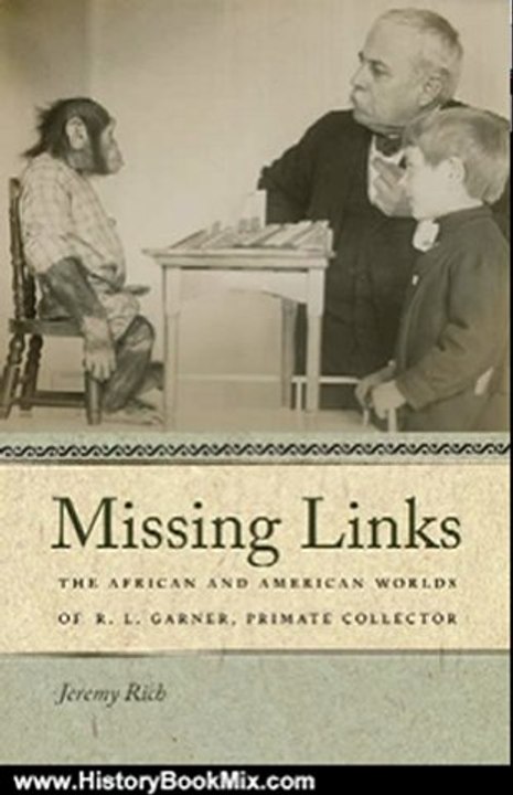 History Book Review: Missing Links: The African and American Worlds of R. L. Garner, Primate Collector (Race in the Atlantic World, 1700-1900) by Jeremy Rich