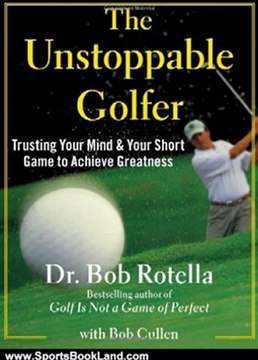 Sports Book Review: The Unstoppable Golfer: Trusting Your Mind & Your Short Game to Achieve Greatness by Dr. Bob Rotella, Bob Cullen