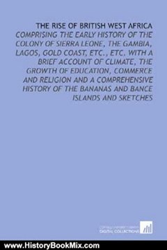 History Book Review: The Rise of British West Africa: Comprising the Early History of the Colony of Sierra Leone, the Gambia, Lagos, Gold Coast, Etc., Etc. With a Brief ... of the Bananas and Bance Islands and Sketches by Claude George