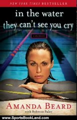 Sports Book Review: In the Water They Can't See You Cry by Amanda Beard, Rebecca Paley, .