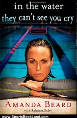 Sports Book Review: In the Water They Can't See You Cry: A Memoir by Amanda Beard, Rebecca Paley