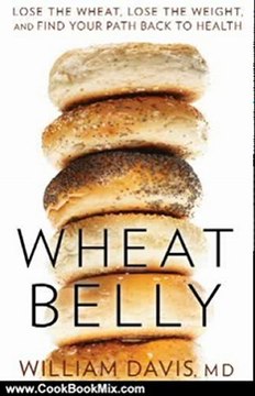 Cooking Book Review: Wheat Belly: Lose the Wheat, Lose the Weight, and Find Your Path Back To Health by William Davis MD