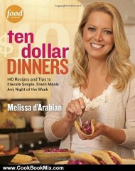 Cooking Book Review: Ten Dollar Dinners: 140 Recipes & Tips to Elevate Simple, Fresh Meals Any Night of the Week by Melissa d'Arabian, Raquel Pelzel