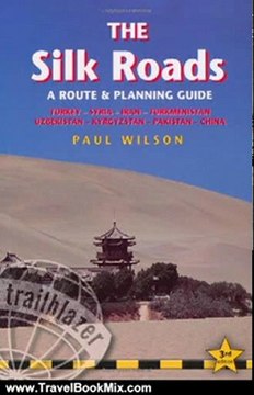 Travel Book Review: The Silk Roads, 3rd: Routes through Syria, Turkey, Iran, Turkmenistan, Uzbekistan, Kyrgyzstan, Pakistan and China (Silk Roads: A Route & Planning Guide) by Paul Wilson