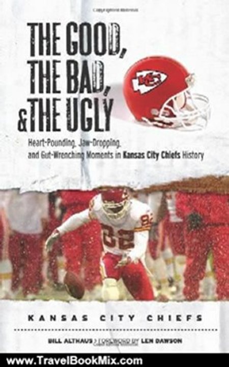 Travel Book Review: The Good, the Bad, and the Ugly Kansas City Chiefs: Heart-Pounding, Jaw-Dropping, and Gut-Wrenching Moments from Kansas City Chiefs History (The Good, the Bad, & the Ugly) by Bill Althaus, Len Dawson