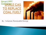 SHALE GAS TO REPLACE COAL FUEL by Solamon Renewable Energy