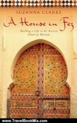 Travel Book Review: A House in Fez: Building a Life in the Ancient Heart of Morocco by Suzanna Clarke