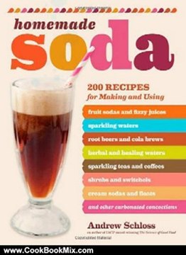 Cooking Book Review: Homemade Soda: 200 Recipes for Making & Using Fruit Sodas & Fizzy Juices, Sparkling Waters, Root Beers & Cola Brews, Herbal & Healing Waters, ... & Floats, & Other Carbonated Concoctions by Andrew Schloss