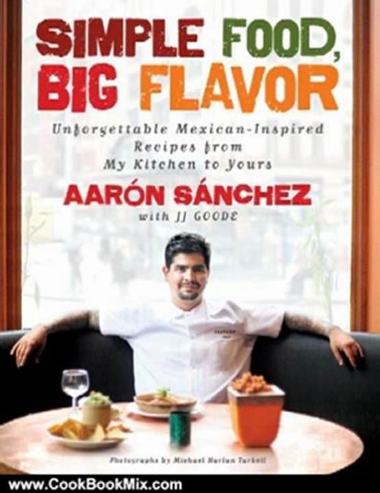 Cooking Book Review: Simple Food, Big Flavor: Unforgettable Mexican-Inspired Recipes from My Kitchen to Yours by Aaron Sanchez, Michael Harlan Turkell, JJ Goode