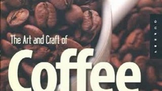 Cooking Book Review: The Art and Craft of Coffee: An Enthusiast's Guide to Selecting, Roasting, and Brewing Exquisite Coffee by Kevin Sinnott