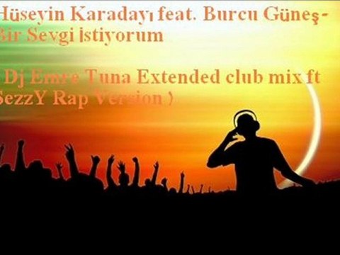 Hüseyin Karadayı feat. Burcu Güneş-Bir Sevgi İstiyorum ( Dj Emre Tuna Extended club mix ft SezzY Rap Version )