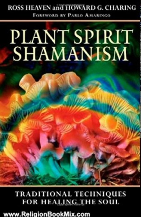 Religion Book Review: Plant Spirit Shamanism: Traditional Techniques for Healing the Soul by Ross Heaven, Howard G. Charing, Pablo Amaringo