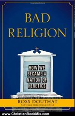 Christian Book Review: Bad Religion: How We Became a Nation of Heretics by Ross Douthat