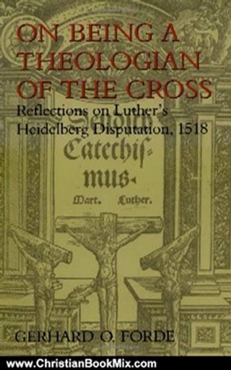Christian Book Review: On Being a Theologian of the Cross: Reflections on Luther's Heidelberg Disputation, 1518 (Theology) by Mr. Gerhard O. Forde