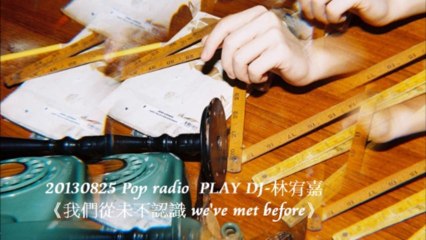 20130825 Pop radio  PLAY DJ-林宥嘉《我們從未不認識 we've met before》