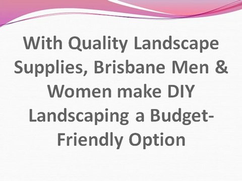 With Quality Landscape Supplies, Brisbane Men & Women make DIY Landscaping a Budget-Friendly Option