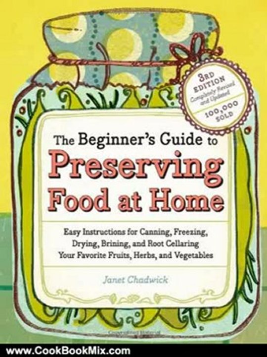 Cooking Book Review: The Beginner's Guide to Preserving Food at Home: Easy Instructions for Canning, Freezing, Drying, Brining, and Root Cellaring Your Favorite Fruits, Herbs and Vegetables by Janet Chadwick