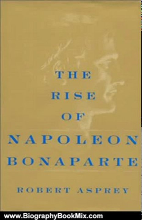 Biography Book Review: The Rise Of Napoleon Bonaparte by Robert Asprey