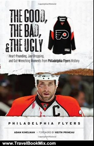 Travel Book Review: The Good, the Bad & the Ugly Philadelphia Flyers: Heart-pounding, Jaw-dropping, and Gut-wrenching Moments from Philadelphia Flyers History (Good, the Bad, & the Ugly) (Good, the Bad, & the Ugly) by Adam Kimelman, Keith Primeau