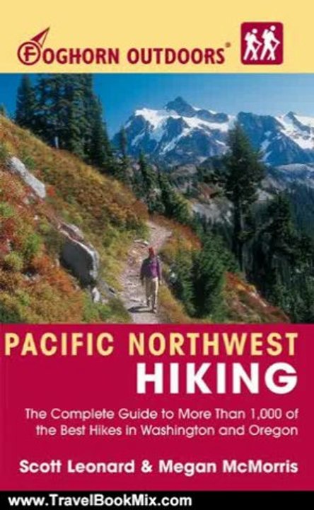 Travel Book Review: Foghorn Outdoors Pacific Northwest Hiking: The Complete Guide to More Than 1,000 of the Best Hikes in Washington and Oregon, Fifth Edition by Scott Leonard, Megan McMorris
