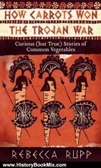 History Book Review: How Carrots Won the Trojan War: Curious (but True) Stories of Common Vegetables by Rebecca Rupp