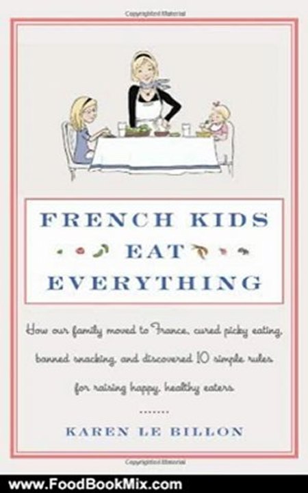 Food Book Review: French Kids Eat Everything: How Our Family Moved to France, Cured Picky Eating, Banned Snacking, and Discovered 10 Simple Rules for Raising Happy, Healthy Eaters by Karen Le Billon