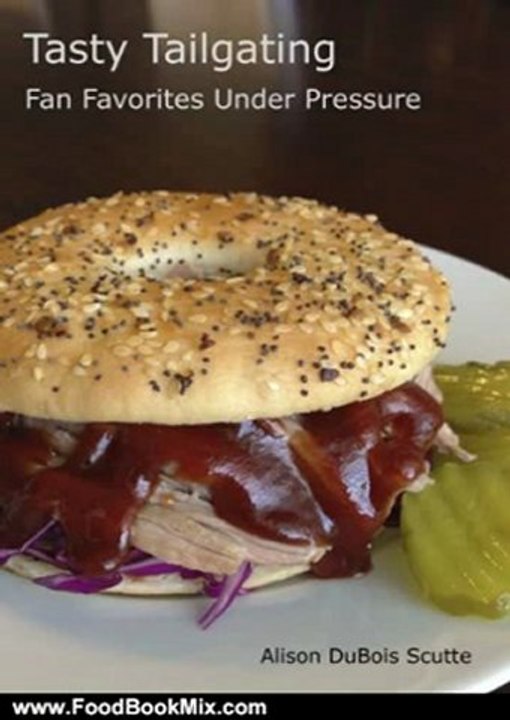 Food Book Review: Tasty Tailgating: Fan Favorites Under Pressure by Alison DuBois Scutte