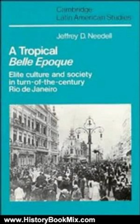 History Book Review: A Tropical Belle Epoque: Elite Culture and Society in Turn-of-the-Century Rio de Janeiro (Cambridge Latin American Studies) by Jeffrey D. Needell
